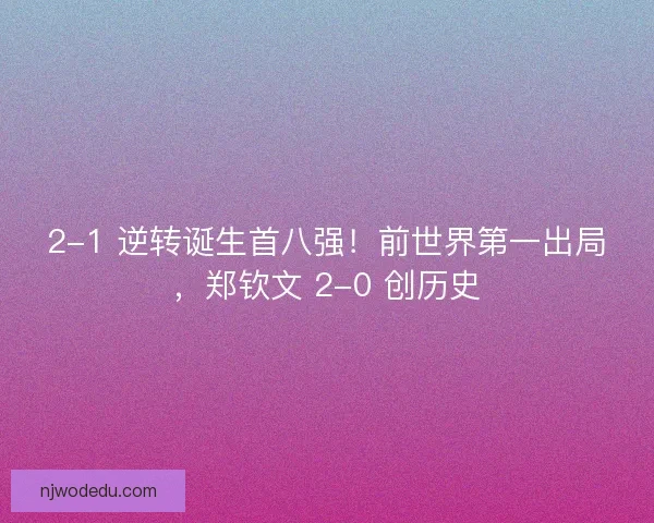 2-1 逆转诞生首八强！前世界第一出局，郑钦文 2-0 创历史