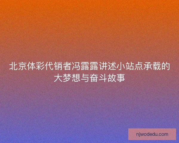 北京体彩代销者冯露露讲述小站点承载的大梦想与奋斗故事