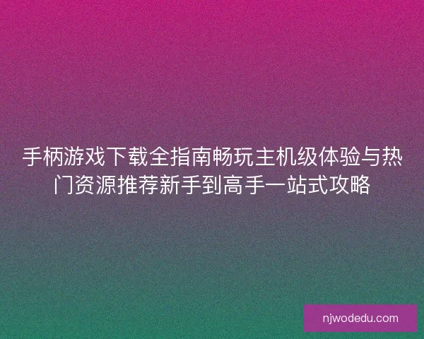 手柄游戏下载全指南畅玩主机级体验与热门资源推荐新手到高手一站式攻略 手柄游戏下载全指南畅玩主机级体验与热门资源推荐新手到高手一站式攻略