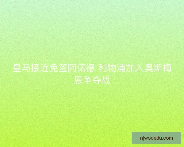 皇马接近免签阿诺德 利物浦加入奥斯梅恩争夺战